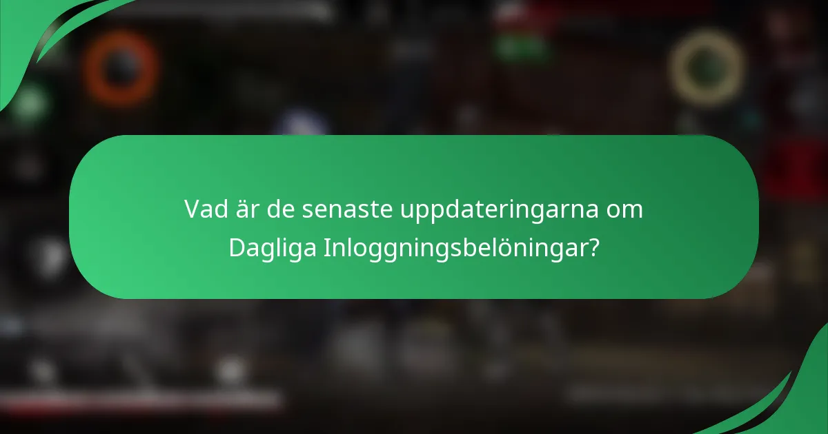 Vad är de senaste uppdateringarna om Dagliga Inloggningsbelöningar?